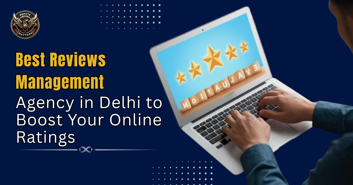 Best Reviews Management Agency in Delhi to Boost Your Online Ratings